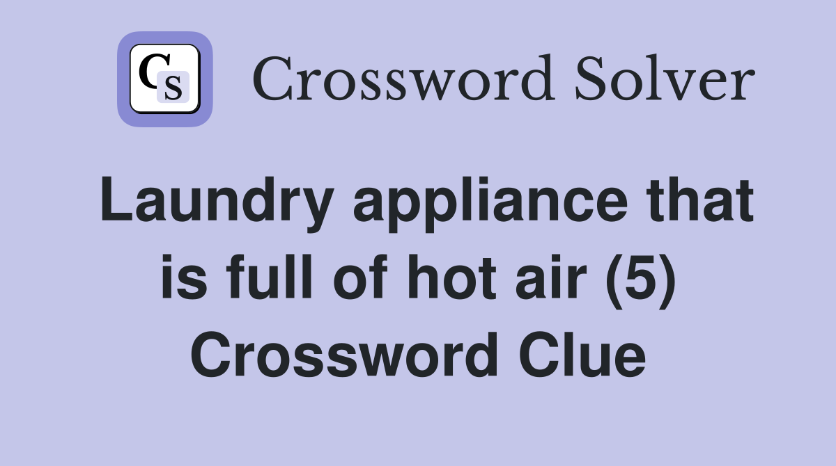 Laundry appliance that is full of hot air (5) Crossword Clue Answers
